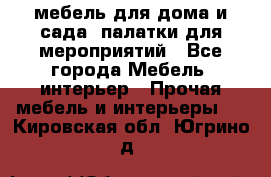 мебель для дома и сада, палатки для мероприятий - Все города Мебель, интерьер » Прочая мебель и интерьеры   . Кировская обл.,Югрино д.